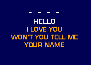HELLO
I LOVE YOU

WON'T YOU TELL ME
YOUR NAME