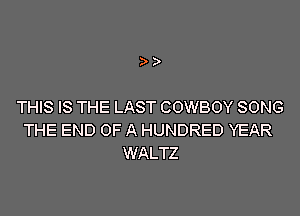THIS IS THE LAST COWBOY SONG
THE END OF A HUNDRED YEAR
WALTZ