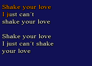 Shake your love
I just can't
shake your love

Shake your love
I just can't shake
your love