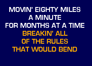 MOVIM EIGHTY MILES
A MINUTE
FOR MONTHS AT A TIME
BREAKIN' ALL
OF THE RULES
THAT WOULD BEND