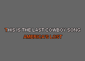 THIS IS THE LAST COWBOY SONG

AMERICA'S LOST