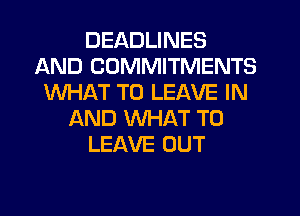 DEADLINES
AND COMMITMENTS
WHAT TO LEAVE IN
AND WHAT TO
LEAVE OUT