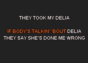 THEY TOOK MY DELIA

IF BODY'S TALKIN' 'BOUT DELIA
THEY SAY SHE'S DONE ME WRONG