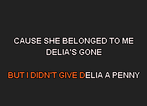 CAUSE SHE BELONGED TO ME
DELIA'S GONE

BUT I DIDN'T GIVE DELIA A PENNY