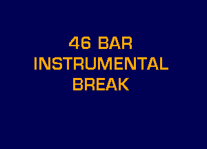 46 BAR
INSTRUMENTAL

BREAK