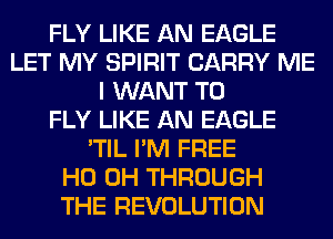 FLY LIKE AN EAGLE
LET MY SPIRIT CARRY ME
I WANT TO
FLY LIKE AN EAGLE
'TIL I'M FREE
HO OH THROUGH
THE REVOLUTION