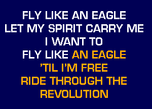 FLY LIKE AN EAGLE
LET MY SPIRIT CARRY ME
I WANT TO
FLY LIKE AN EAGLE
'TIL I'M FREE
RIDE THROUGH THE
REVOLUTION