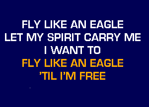 FLY LIKE AN EAGLE
LET MY SPIRIT CARRY ME
I WANT TO
FLY LIKE AN EAGLE
'TIL I'M FREE