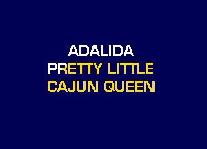 ADALIDA
PRETI'Y LITTLE

CAJUN QUEEN