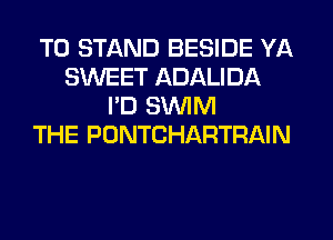 T0 STAND BESIDE YA
SWEET ADALIDA
I'D SUVIM
THE PONTCHARTRAIN