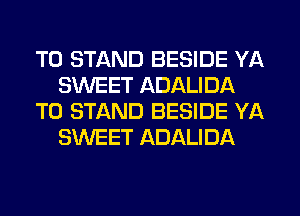 T0 STAND BESIDE YA
SWEET ADALIDA
T0 STAND BESIDE YA
SWEET ADALIDA