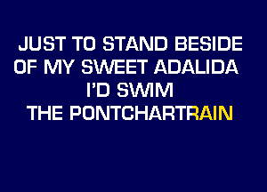 JUST TO STAND BESIDE
OF MY SWEET ADALIDA
I'D SUVIM
THE PONTCHARTRAIN