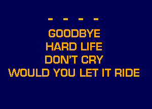 GOODBYE
HARD LIFE

DON'T CRY
WOULD YOU LET IT RIDE