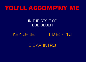 IN THE SWLE OF
BUB SEGER

KEY OF (E) TIME 4110

8 BAR INTRO