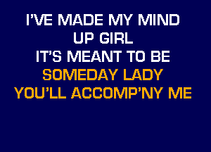 I'VE MADE MY MIND
UP GIRL
ITS MEANT TO BE
SOMEDAY LADY
YOU'LL ACCOMP'NY ME