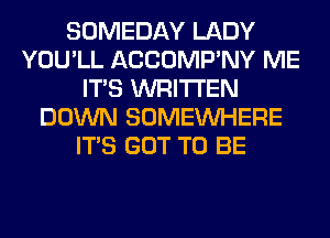 SOMEDAY LADY
YOU'LL ACCOMP'NY ME
ITS WRITTEN
DOWN SOMEINHERE
ITS GOT TO BE