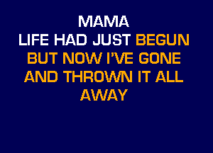 MAMA
LIFE HAD JUST BEGUN
BUT NOW I'VE GONE
AND THROWN IT ALL
AWAY