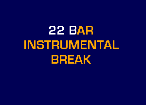 22 BAR
INSTRUMENTAL

BREAK