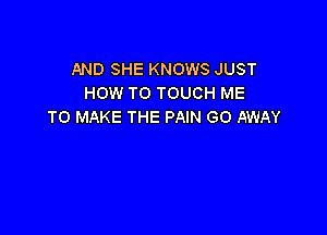 AND SHE KNOWS JUST
HOW TO TOUCH ME
TO MAKE THE PAIN GO AWAY