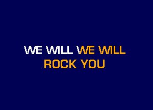 WE WILL WE WLL

ROCK YOU