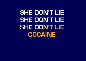 SHE DON'T LIE
SHE DOMT LIE
SHE DOMT LIE

COCAINE