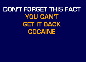 DON'T FORGET THIS FACT
YOU CAN'T
GET IT BACK

COCAINE