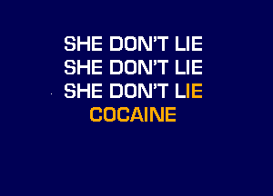 SHE DON'T LIE
SHE DON'T LIE
SHE DON'T LIE

GOCAINE