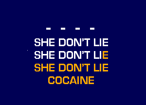 SHE DON'T LIE

SHE DON'T LIE
SHE DON'T LIE
COCAINE