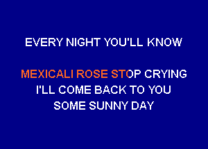 EVERYNBHTYOUILKNOW

MEHCAUROSESTOPCRWNG

IILCOMEBACKTOYOU
SOMESUNNYDAY