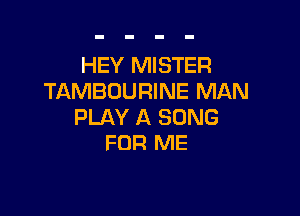 HEY MISTER
TAMBOURINE MAN

PLAY A SONG
FOR ME