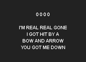 0000

I'M REAL REAL GONE

I GOT HIT BY A
BOW AND ARROW
YOU GOT ME DOWN