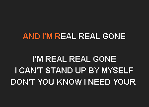 AND I'M REAL REAL GONE

I'M REAL REAL GONE
I CAN'T STAND UP BY MYSELF
DON'T YOU KNOW I NEED YOUR