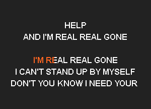 HELP
AND I'M REAL REAL GONE

I'M REAL REAL GONE
I CAN'T STAND UP BY MYSELF
DON'T YOU KNOW I NEED YOUR