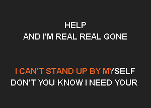 HELP
AND I'M REAL REAL GONE

I CAN'T STAND UP BY MYSELF
DON'T YOU KNOW I NEED YOUR