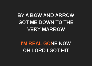 BY A BOW AND ARROW
GOT ME DOWN TO THE
VERY MARROW

I'M REAL GONE NOW
0H LORD I GOT HIT