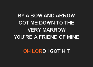 BY A BOW AND ARROW
GOT ME DOWN TO THE
VERY MARROW
YOU'RE A FRIEND OF MINE

0H LORD I GOT HIT

g