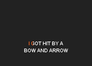 I GOT HIT BY A
BOW AND ARROW