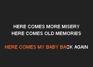 HERE COMES MORE MISERY
HERE COMES OLD MEMORIES

HERE COMES MY BABY BACK AGAIN