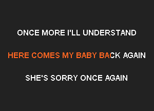 ONCE MORE I'LL UNDERSTAND

HERE COMES MY BABY BACK AGAIN

SHE'S SORRY ONCE AGAIN