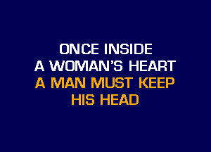 ONCE INSIDE
A WOMAN'S HEART

A MAN MUST KEEP
HIS HEAD