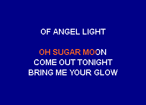0F ANGEL LIGHT

0H SUGAR MOON

COME OUT TONIGHT
BRING ME YOUR GLOW