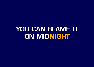 YOU CAN BLAME IT

ON MIDNIGHT