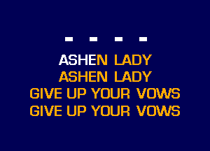 ASHEN LADY

ASHEN LADY
GIVE UP YOUR VOWS

GIVE UP YOUR VOWS
