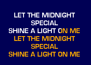 LET THE MIDNIGHT
SPECIAL
SHINE A LIGHT ON ME
LET THE MIDNIGHT
SPECIAL
SHINE A LIGHT ON ME