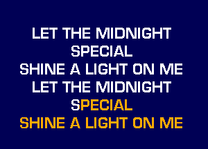 LET THE MIDNIGHT
SPECIAL
SHINE A LIGHT ON ME
LET THE MIDNIGHT
SPECIAL
SHINE A LIGHT ON ME