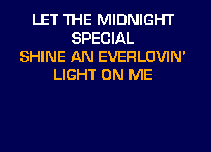 LET THE MIDNIGHT
SPECIAL
SHINE AN EVERLOVIM
LIGHT ON ME