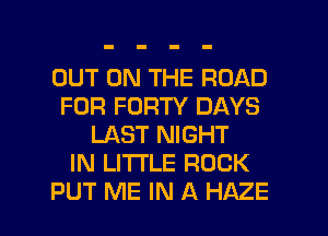 OUT ON THE ROAD
FOR FORTY DAYS
LAST NIGHT
IN LITTLE ROCK

PUT ME IN A HAZE l