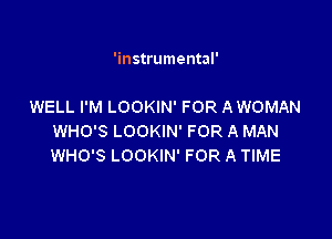 'instrumental'

WELL I'M LOOKIN' FOR A WOMAN

WHO'S LOOKIN' FOR A MAN
WHO'S LOOKIN' FOR A TIME