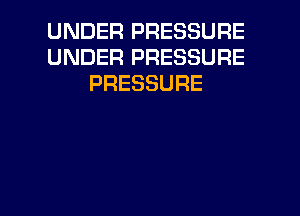 UNDER PRESSURE
UNDER PRESSURE
PRESSURE

g