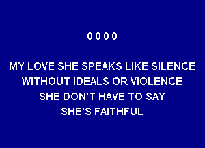 0000

MY LOVE SHE SPEAKS LIKE SILENCE
WITHOUT IDEALS 0R VIOLENCE
SHE DON'T HAVE TO SAY
SHE'S FAITHFUL